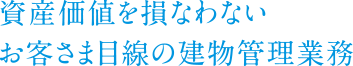 資産価値を損なわないお客さま目線の建物管理業務