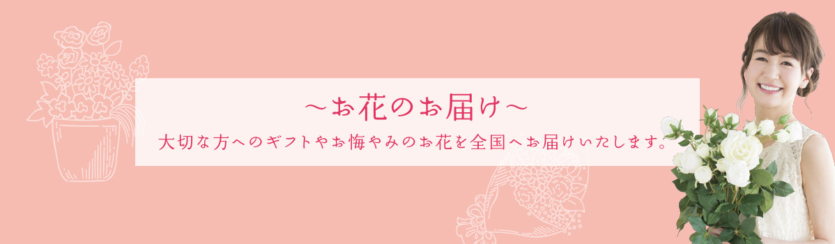 お花のお届け 大切な方へのギフトやお悔やみのお花を全国へお届けいたします。