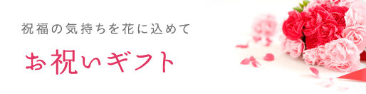 祝福の気持ちを花に込めて お祝いギフト