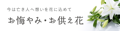 今は亡き人へ想いを花に込めて お悔やみ・お供え花