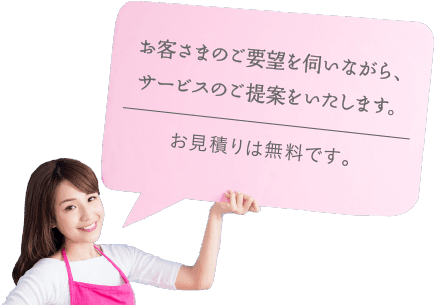 お客さまのご要望を伺いながら、サービスのご提案をいたします。お見積りは無料です。